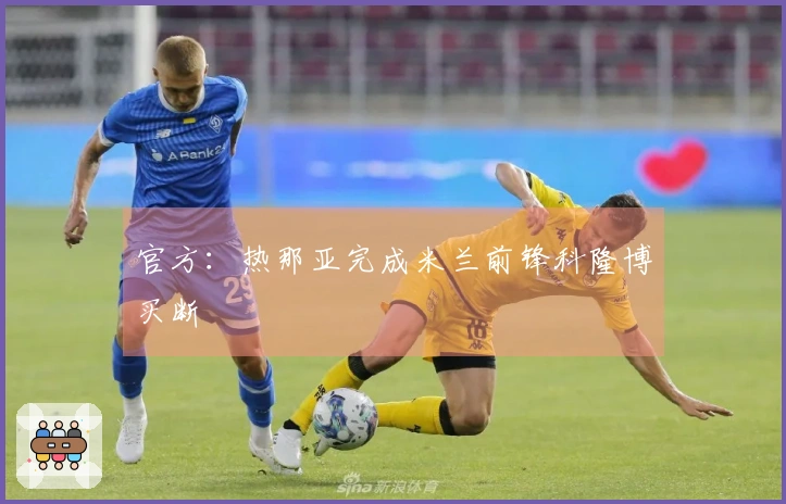 官方：热那亚完成米兰前锋科隆博买断