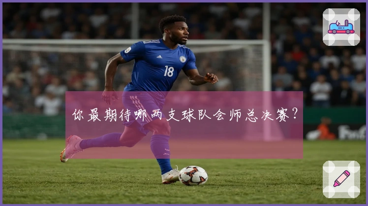 你最期待哪两支球队会师总决赛？